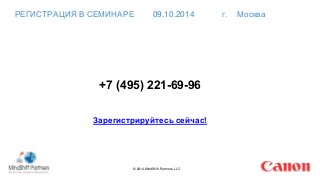 РЕГИСТРАЦИЯ В СЕМИНАРЕ 09.10.2014 г. Москва 
+7 (495) 221-69-96 
Зарегистрируйтесь сейчас! 
© 2014 MindShift Partners, LLC 
