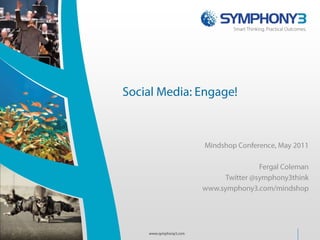 Social Media: Engage! Mindshop Conference, May 2011 Fergal Coleman Twitter @symphony3think www.symphony3.com/mindshop www.symphony3.com 