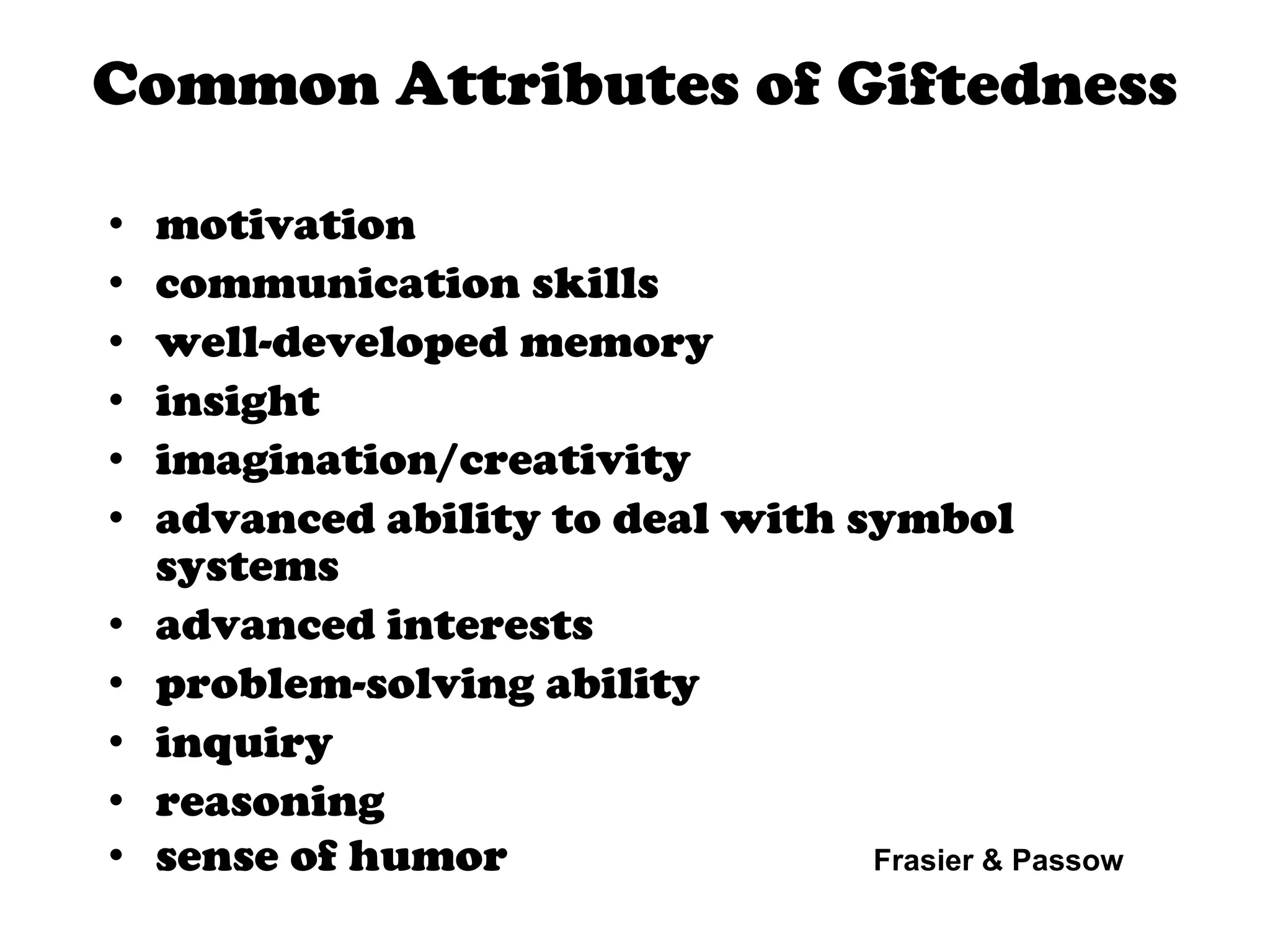 Common Attributes of Giftedness motivation communication skills  well-developed memory insight imagination/creativity advanced ability to deal with symbol systems advanced interests problem-solving ability inquiry  reasoning    sense of humor  Frasier & Passow 4 