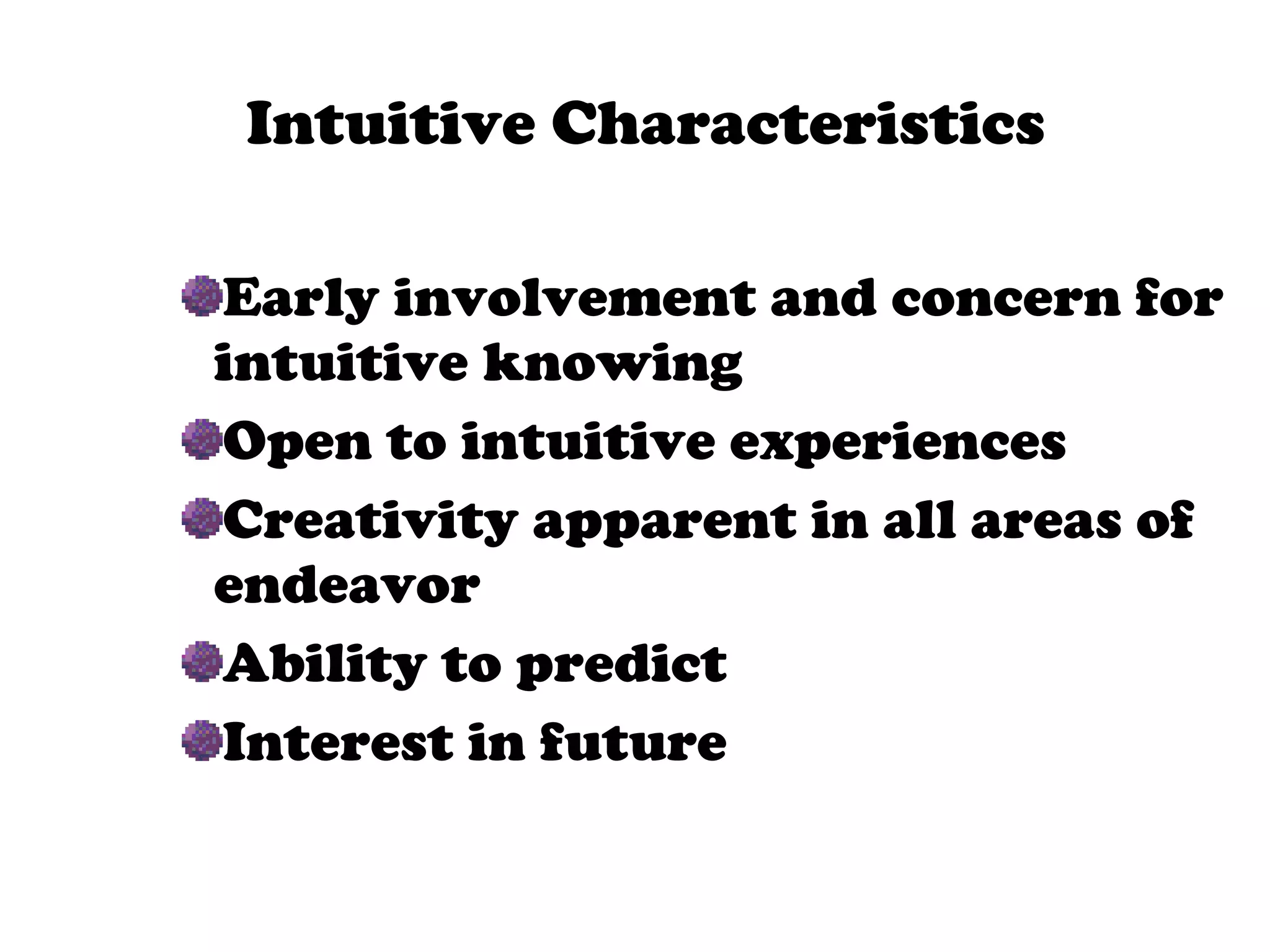 Intuitive Characteristics Early involvement and concern for intuitive knowing Open to intuitive experiences Creativity apparent in all areas of endeavor Ability to predict Interest in future 