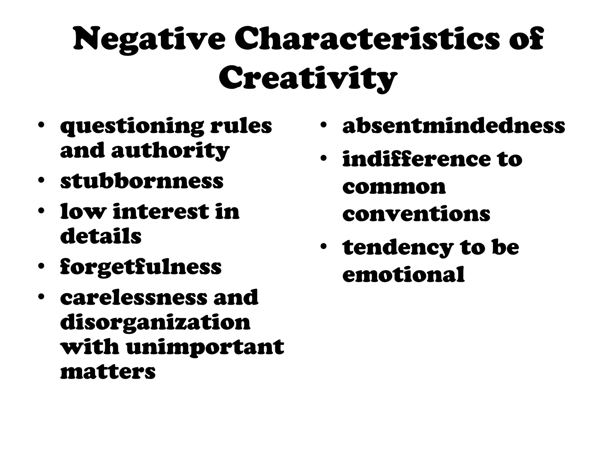 Negative Characteristics of Creativity questioning rules and authority stubbornness  low interest in details forgetfulness carelessness and disorganization with unimportant matters absentmindedness indifference to common conventions tendency to be emotional 