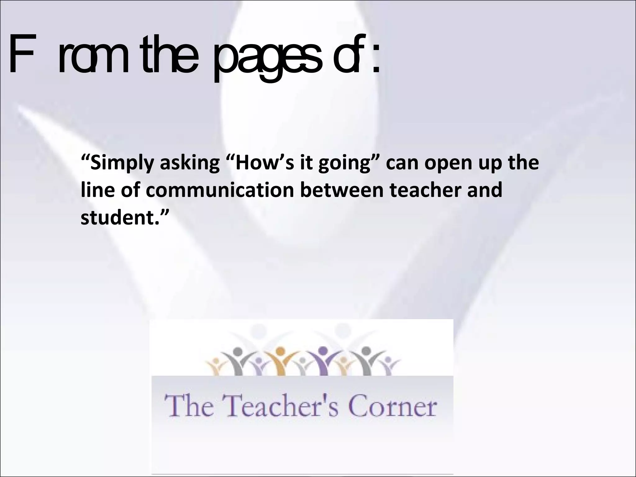 “ Simply asking “How’s it going” can open up the line of communication between teacher and student.” From the pages of: 