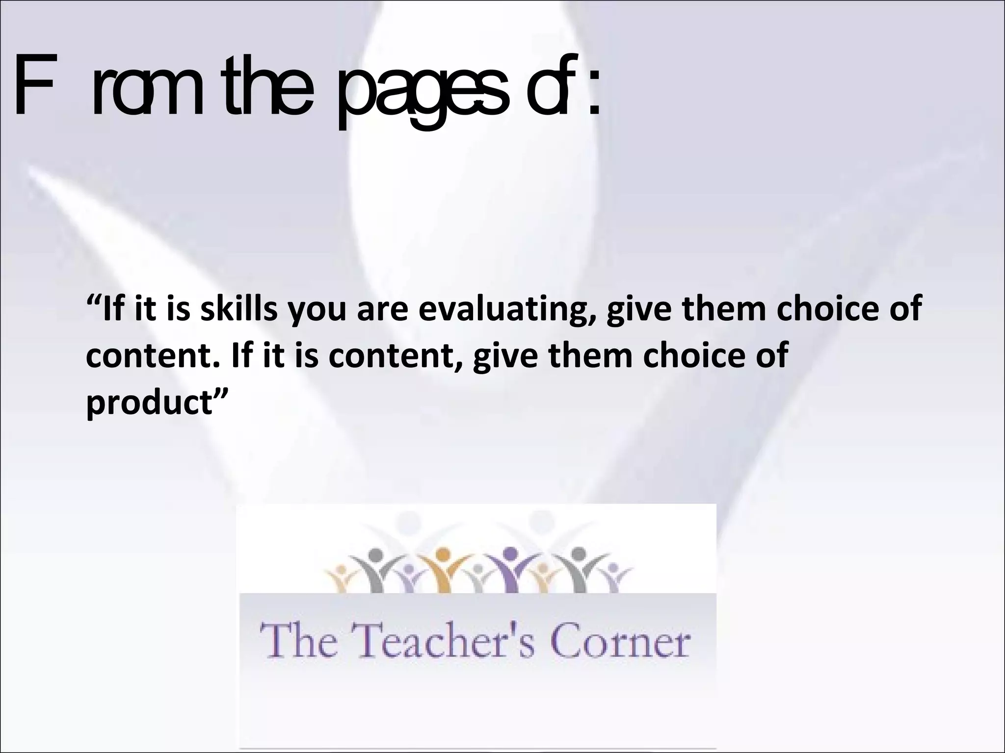 “ If it is skills you are evaluating, give them choice of content. If it is content, give them choice of product” From the pages of: 