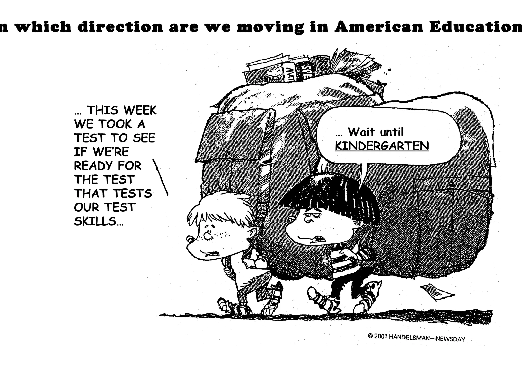 …  Wait until  KINDERGARTEN …  THIS WEEK WE TOOK A TEST TO SEE IF WE’RE READY FOR THE TEST THAT TESTS OUR TEST SKILLS… In which direction are we moving in American Education? 