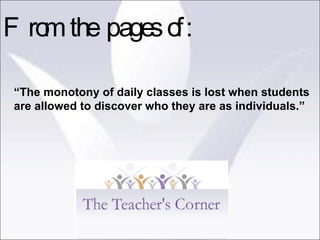 “ The monotony of daily classes is lost when students are allowed to discover who they are as individuals.” From the pages of: 