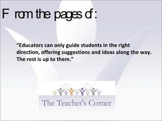 “ Educators can only guide students in the right direction, offering suggestions and ideas along the way. The rest is up to them.” From the pages of: 