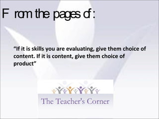 “ If it is skills you are evaluating, give them choice of content. If it is content, give them choice of product” From the pages of: 