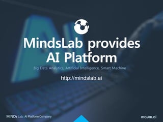 MindsLab provides
AI Platform
http://mindslab.ai
Big Data Analytics, Artificial Intelligence, Smart Machine
 