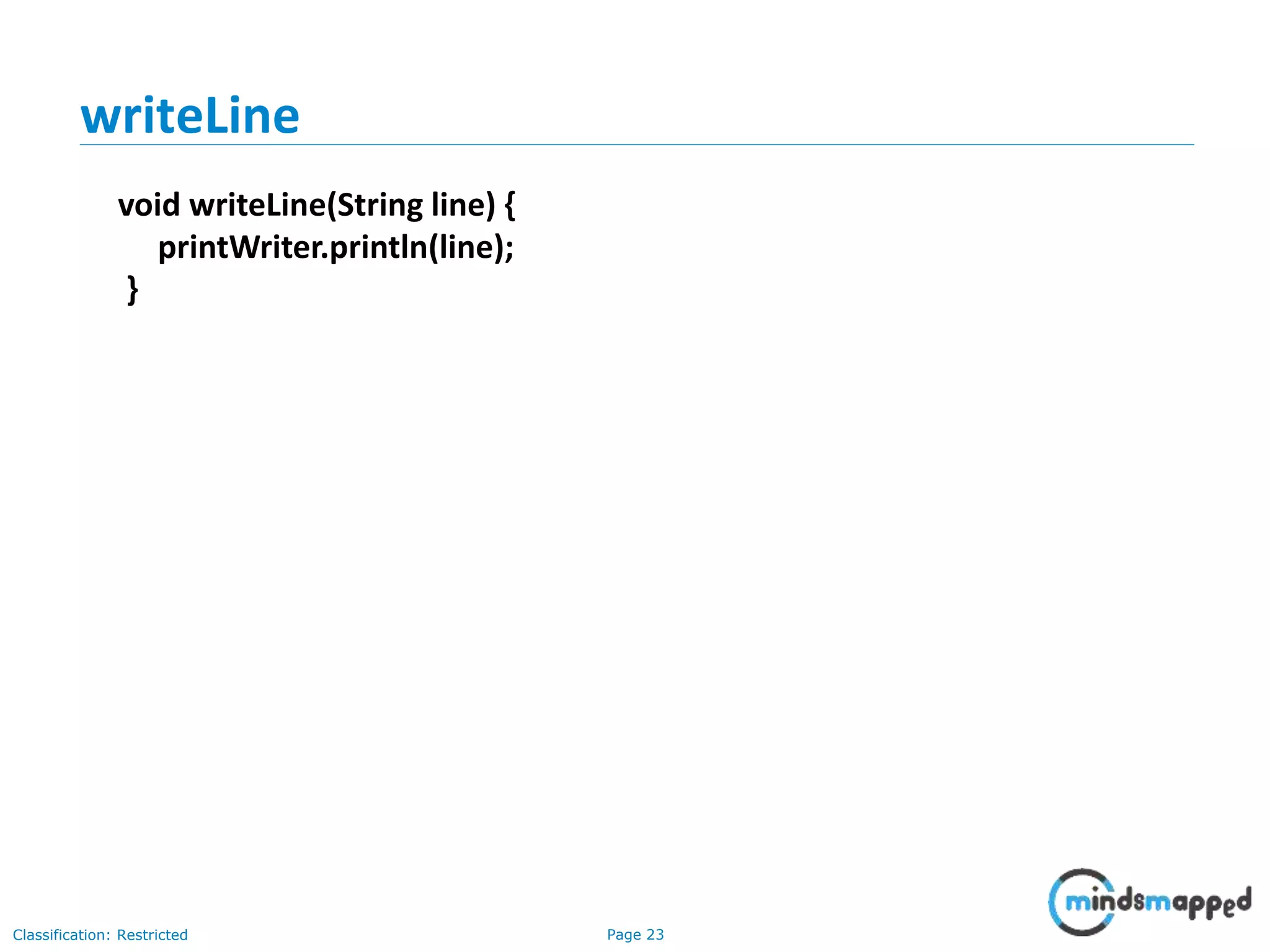 Page 23Classification: Restricted
writeLine
void writeLine(String line) {
printWriter.println(line);
}
 