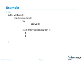 Page 19Classification: Restricted
Example
• Eg:
public void run() {
synchronized(obj) {
try {
obj.wait();
}
catch(InterruptedException e)
{
}
}
}
 