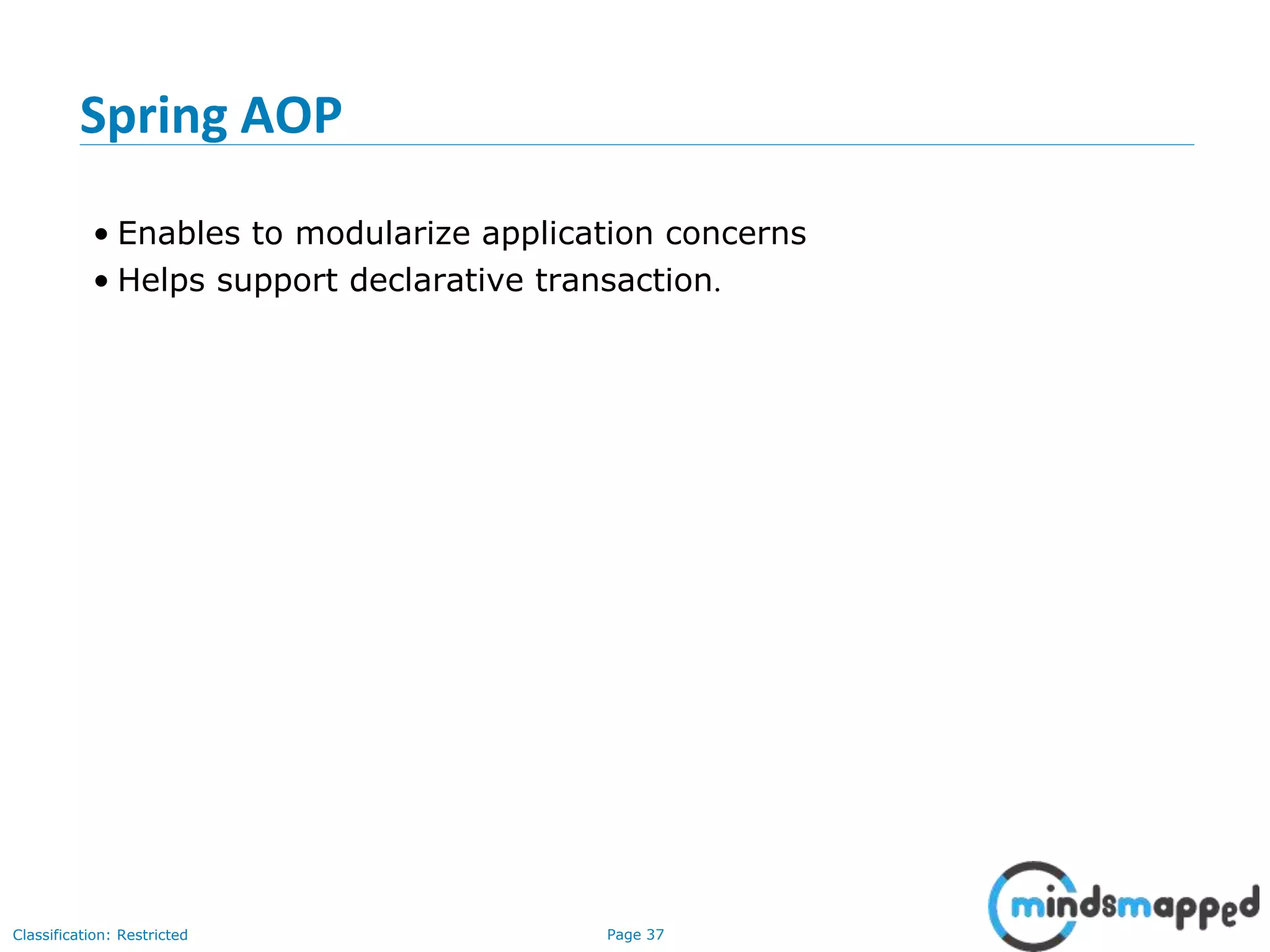 Page 37Classification: Restricted
Spring AOP
• Enables to modularize application concerns
• Helps support declarative transaction.
 
