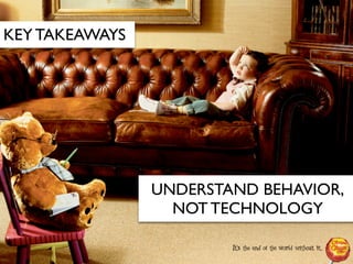 KEY TAKEAWAYS




                UNDERSTAND BEHAVIOR,
                  NOT TECHNOLOGY
 