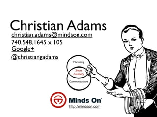Christian Adams
christian.adams@mindson.com
740.548.1645 x 105
Google+
@christiangadams
                       Marketing


                         Smart
                        Creativity

                     Communications




                     http://mindson.com
 