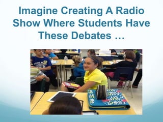 Imagine Creating A Radio
Show Where Students Have
These Debates …
 