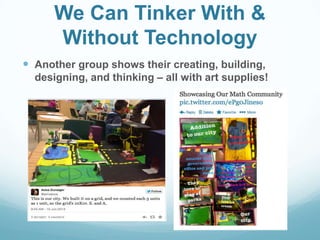 We Can Tinker With &
Without Technology
 Another group shows their creating, building,
designing, and thinking – all with art supplies!
 