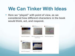 We Can Tinker With Ideas
 Here we “played” with point of view, as we
considered how different characters in the book
would think, act, and respond.
 