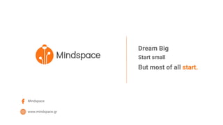 Mindspace
www.mindspace.gr
Dream Big
Start small
But most of all start.
 