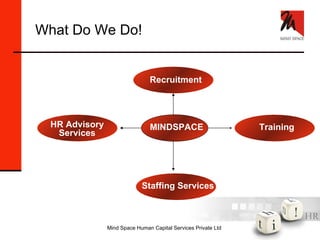 What Do We Do! Training MINDSPACE Recruitment HR Advisory Services Staffing Services MINDSPACE 