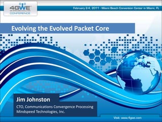       Evolving the Evolved Packet Core Jim Johnston CTO, Communications Convergence Processing Mindspeed Technologies, Inc. 