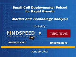 Small Cell Deployments: Poised
         for Rapid Growth

  Market and Technology Analysis

                Hosted By:

                    &

NASDAQ: MSPD                   NASDAQ: RSYS



               June 29, 2012
 