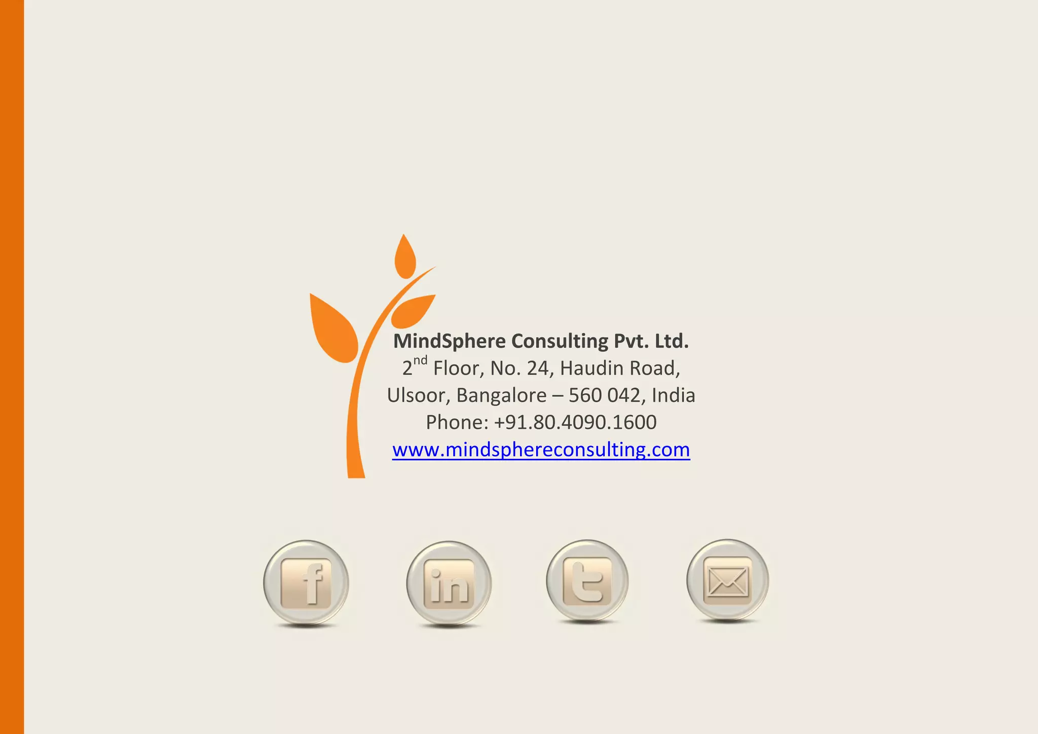 MindSphere Consulting Pvt. Ltd.
2nd
Floor, No. 24, Haudin Road,
Ulsoor, Bangalore – 560 042, India
Phone: +91.80.4090.1600
www.mindsphereconsulting.com
 