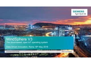 MindSphere V3
The cloud-based, open IoT operating system
Data Driven Innovation, Roma 18th May 2018
siemens.com/mindsphereUnrestricted © Siemens AG 2018
 