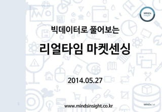 빅데이터로 풀어보는 Real-time Market Sensing
빅데이터로 풀어보는
리얼타임 마켓센싱
2014.05.27
www.mindsinsight.co.kr
 