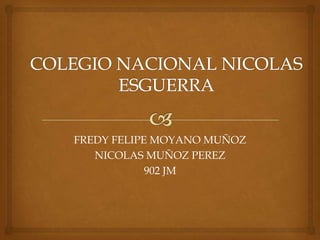 FREDY FELIPE MOYANO MUÑOZ
   NICOLAS MUÑOZ PEREZ
            902 JM
 