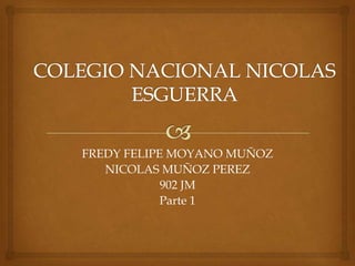 FREDY FELIPE MOYANO MUÑOZ
   NICOLAS MUÑOZ PEREZ
            902 JM
            Parte 1
 