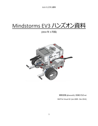 EV3 ハンズオン資料

Mindstorms EV3 ハンズオン資料
(2014 年 3 月版)

瀬尾佳隆 (@seosoft) / 技術ひろば.net
MVP for Visual C# (Jan 2009 - Dec 2014)

1

 