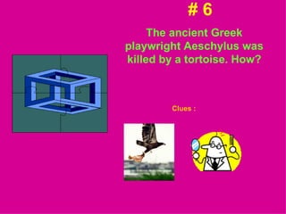 # 6 The ancient Greek playwright Aeschylus was killed by a tortoise. How? Clues : 