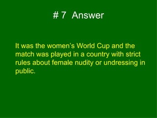 # 7  Answer It was the women’s World Cup and the match was played in a country with strict rules about female nudity or undressing in public. 