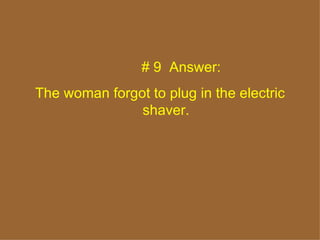 # 9   Answer:  The woman forgot to plug in the electric shaver. 