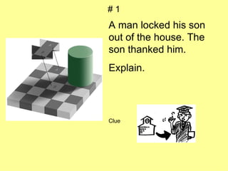 # 1 A man locked his son out of the house. The son thanked him. Explain. Clue 