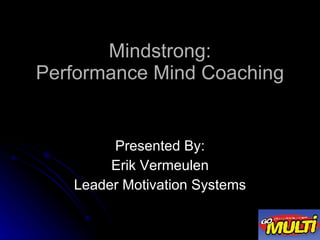 Mindstrong: Performance Mind Coaching Presented By: Erik Vermeulen Leader Motivation Systems 