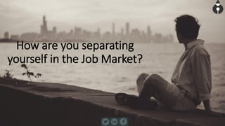 How are you separating
yourself in the Job Market?
 