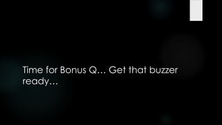 Time for Bonus Q… Get that buzzer
ready…
 