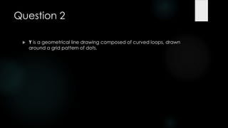 Question 2

    Y is a geometrical line drawing composed of curved loops, drawn
     around a grid pattern of dots.
 