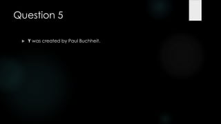 Question 5

    Y was created by Paul Buchheit.
 
