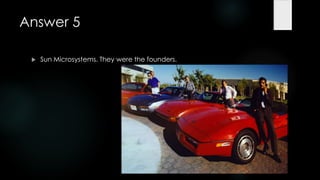 Answer 5

    Sun Microsystems. They were the founders.
 