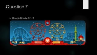 Question 7

    Google Doodle for…?
 