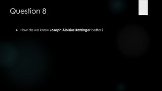 Question 8

    How do we know Joseph Aloisius Ratzinger better?
 