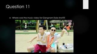 Question 11

    Where was the music video for Gangnam Style shot??
 