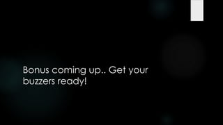 Bonus coming up.. Get your
buzzers ready!
 
