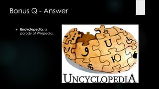 Bonus Q - Answer

    Uncyclopedia, a
     parody of Wikipedia.
 