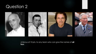 Question 2




      A Bonus of 10 pts. to any team who can give the names of all
      four.
 
