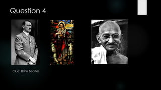 Question 4




Clue: Think Beatles.
 