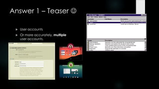 Answer 1 – Teaser 

    User accounts
    Or more accurately, multiple
     user accounts.
 