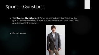 Sports – Questions

    The Deccan Gymkhana of Pune, so named and baptised by the
     great Indian leader Lokmanya Tilak drafted the first ever rules and
     regulations for this game.




    ID the person.
 