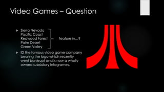 Video Games – Question

    Sierra Nevada
     Pacific Coast
     Redwood Forest      feature in…?
     Palm Desert
     Green Valley
    ID the famous video game company
     bearing the logo which recently
     went bankrupt and is now a wholly
     owned subsidiary Infogrames.
 